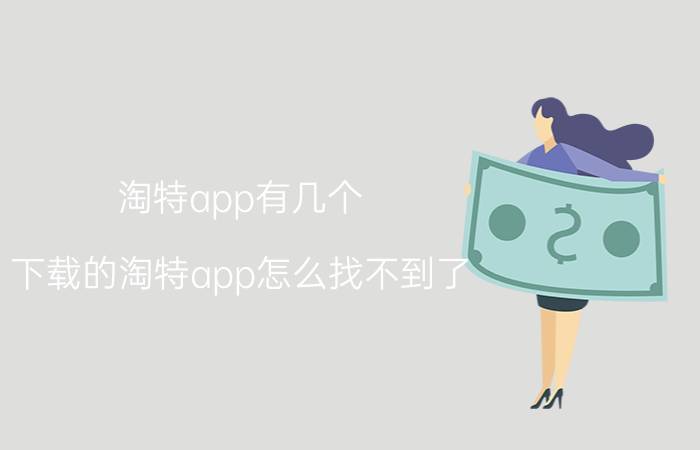 淘特app有几个 下载的淘特app怎么找不到了？